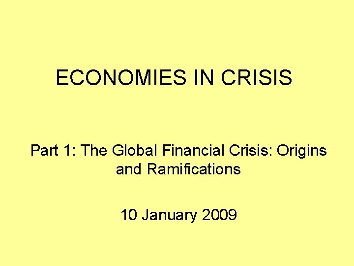 ECONOMIES IN CRISIS Part 1: The Global Financial Crisis: Origins and Ramifications 10 January