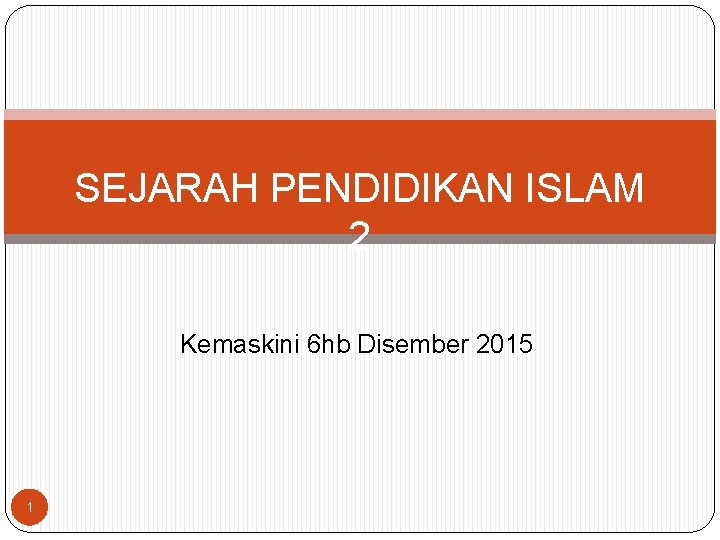 SEJARAH PENDIDIKAN ISLAM 2 Kemaskini 6 hb Disember 2015 1 