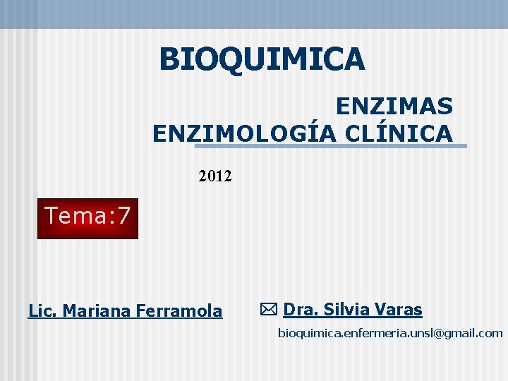 BIOQUIMICA ENZIMAS ENZIMOLOGÍA CLÍNICA 2012 Tema: 7 Lic. Mariana Ferramola Dra. Silvia Varas bioquimica.