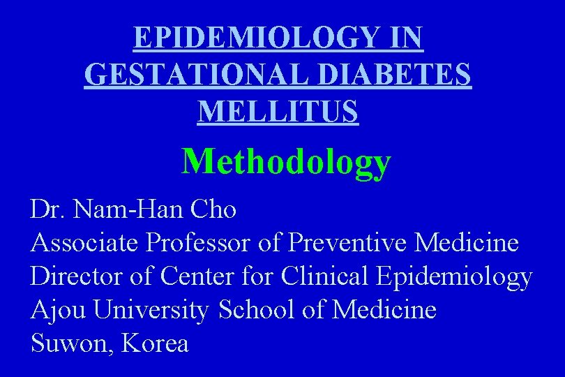 EPIDEMIOLOGY IN GESTATIONAL DIABETES MELLITUS Methodology Dr. Nam-Han Cho Associate Professor of Preventive Medicine