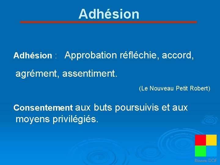 Adhésion : Approbation réfléchie, accord, agrément, assentiment. (Le Nouveau Petit Robert) Consentement aux buts