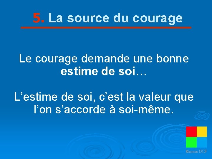 5. La source du courage Le courage demande une bonne estime de soi… L’estime