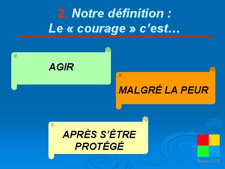 2. Notre définition : Le « courage » c’est… AGIR MALGRÉ LA PEUR APRÈS