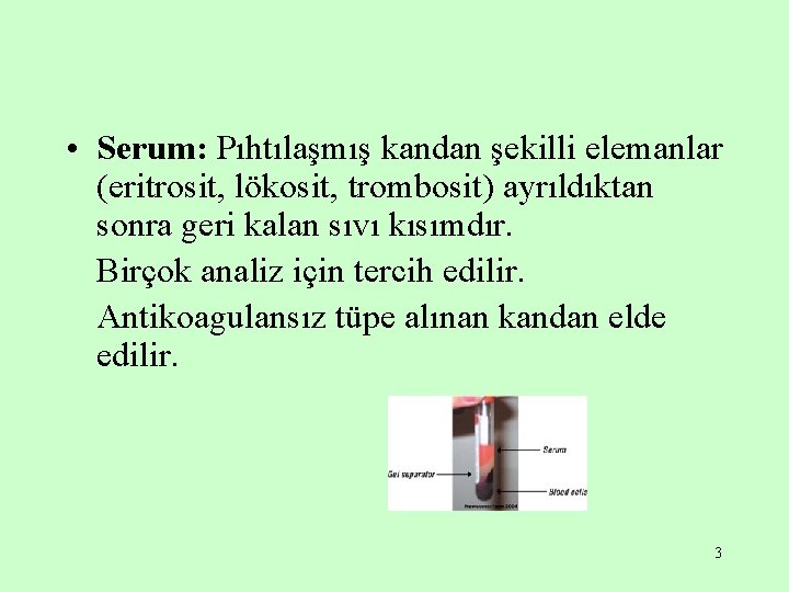  • Serum: Pıhtılaşmış kandan şekilli elemanlar (eritrosit, lökosit, trombosit) ayrıldıktan sonra geri kalan