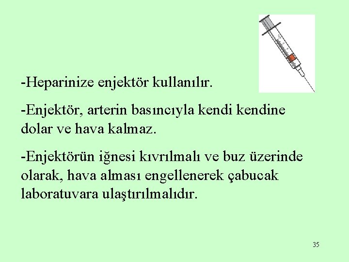 -Heparinize enjektör kullanılır. -Enjektör, arterin basıncıyla kendine dolar ve hava kalmaz. -Enjektörün iğnesi kıvrılmalı
