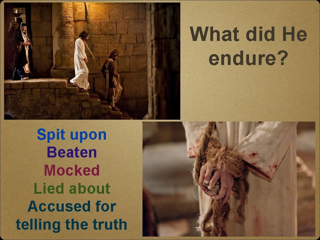 What did He endure? Spit upon Beaten Mocked Lied about Accused for telling the