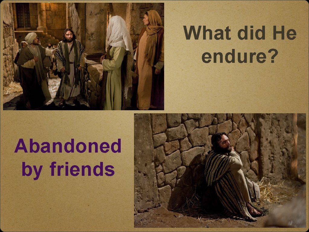 What did He endure? Abandoned by friends 