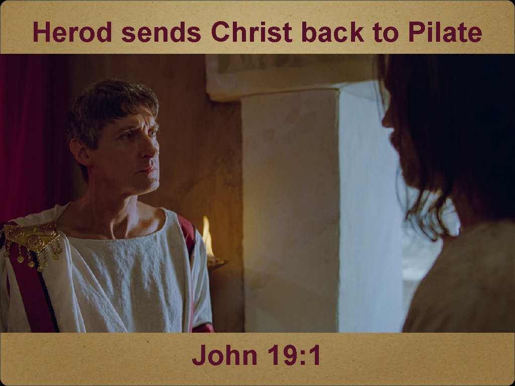 Herod sends Christ back to Pilate John 19: 1 