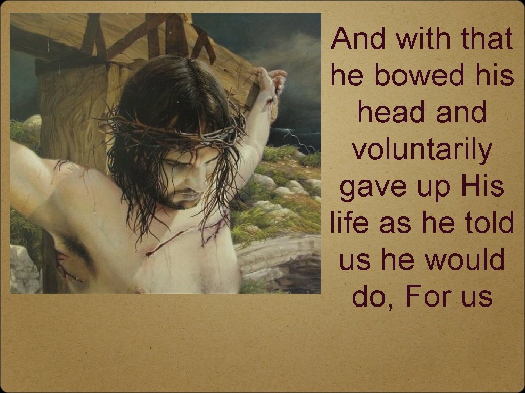 And with that he bowed his head and voluntarily gave up His life as
