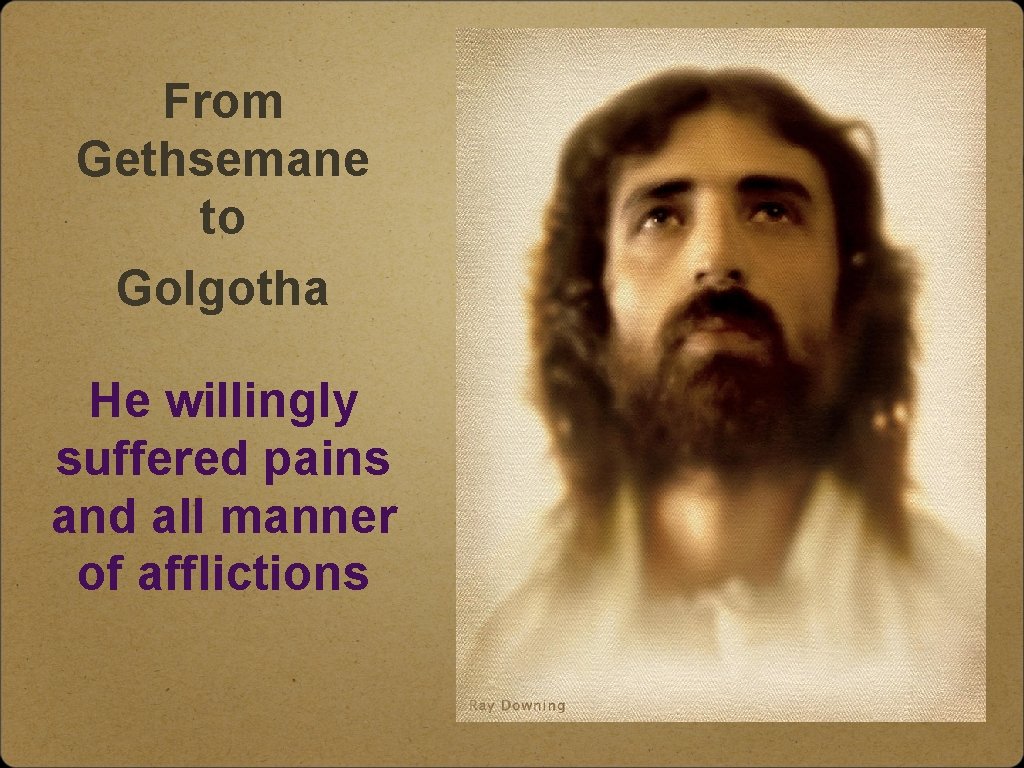 From Gethsemane to Golgotha He willingly suffered pains and all manner of afflictions 