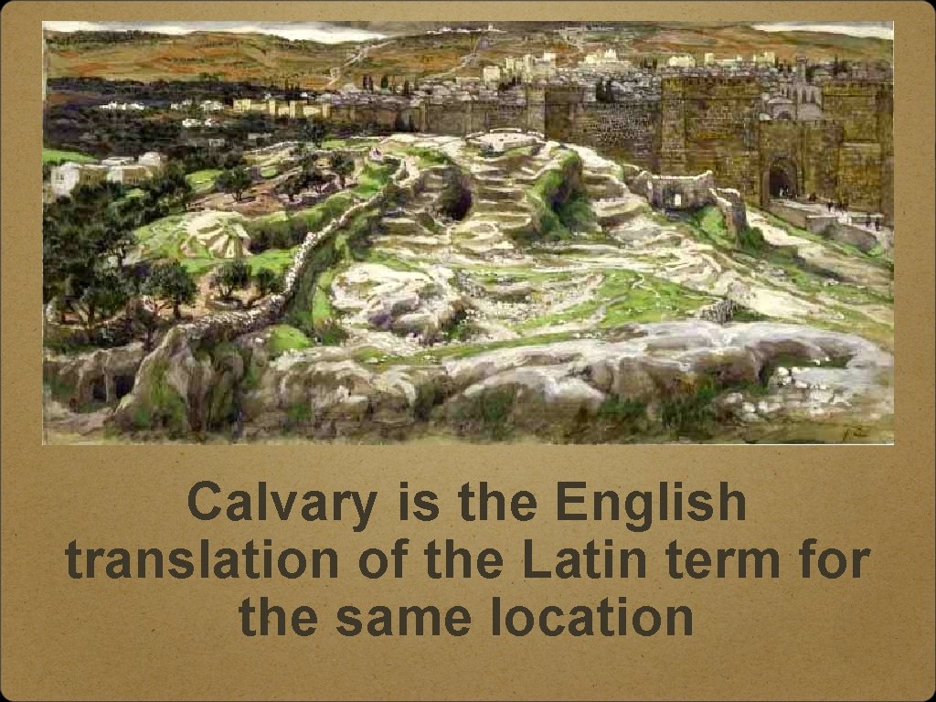 Calvary is the English translation of the Latin term for the same location 