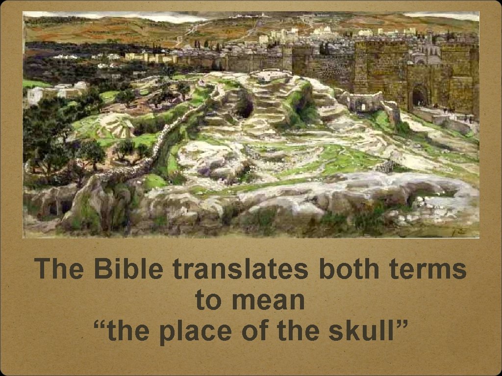The Bible translates both terms to mean “the place of the skull” 
