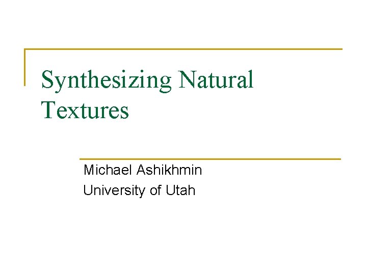 Synthesizing Natural Textures Michael Ashikhmin University of Utah Synthesizing Natural Textures Michael Ashikhmin University of Utah