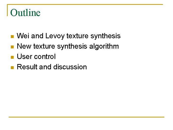 Outline n n Wei and Levoy texture synthesis New texture synthesis algorithm User control Outline n n Wei and Levoy texture synthesis New texture synthesis algorithm User control
