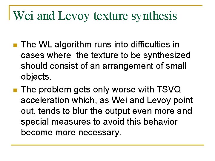 Wei and Levoy texture synthesis n n The WL algorithm runs into difficulties in Wei and Levoy texture synthesis n n The WL algorithm runs into difficulties in