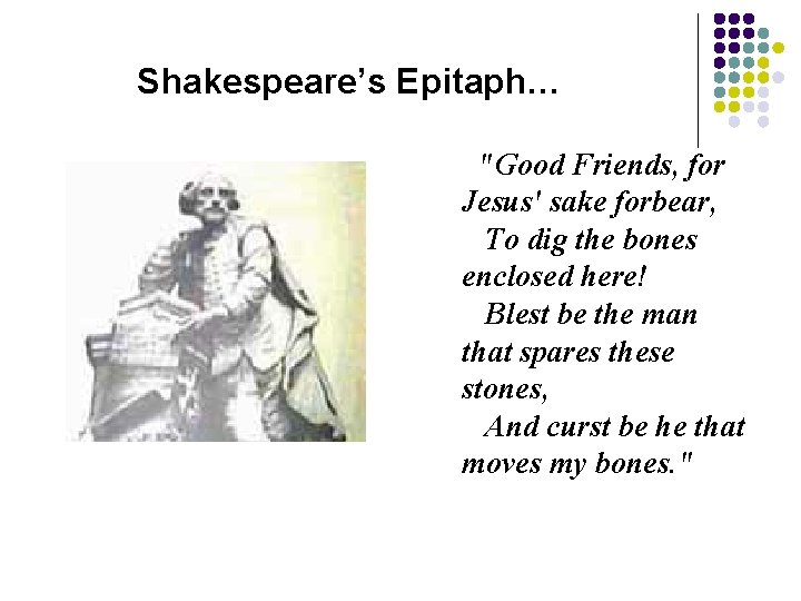 Shakespeare’s Epitaph… "Good Friends, for Jesus' sake forbear, To dig the bones enclosed here!