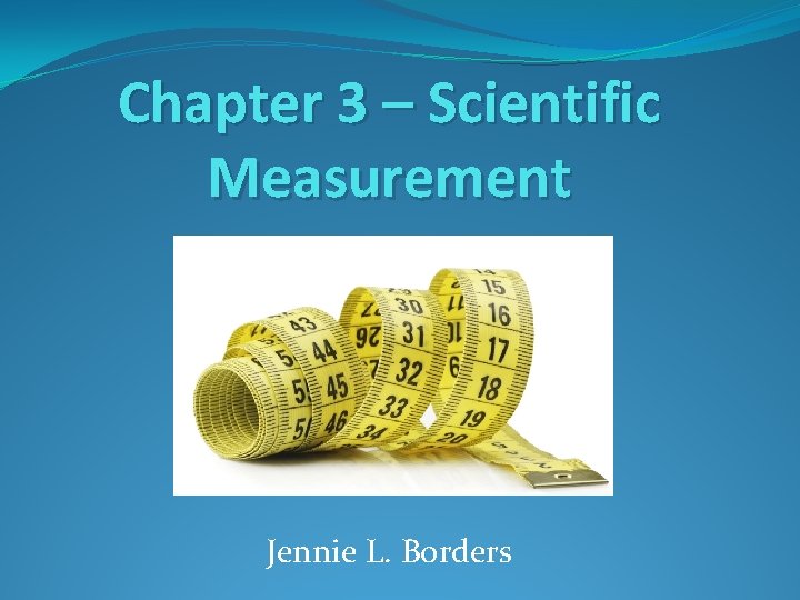 Chapter 3 – Scientific Measurement Jennie L. Borders 