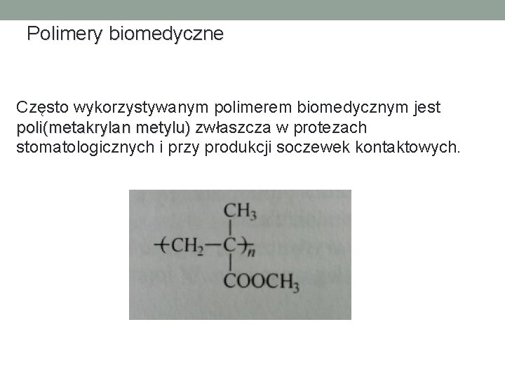 Polimery biomedyczne Często wykorzystywanym polimerem biomedycznym jest poli(metakrylan metylu) zwłaszcza w protezach poli(metakrylan metylu)