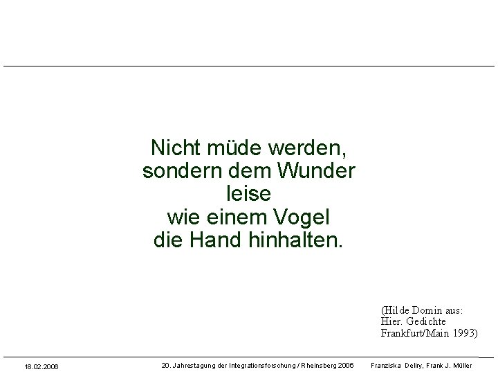 Nicht müde werden, sondern dem Wunder leise wie einem Vogel die Hand hinhalten. (Hilde