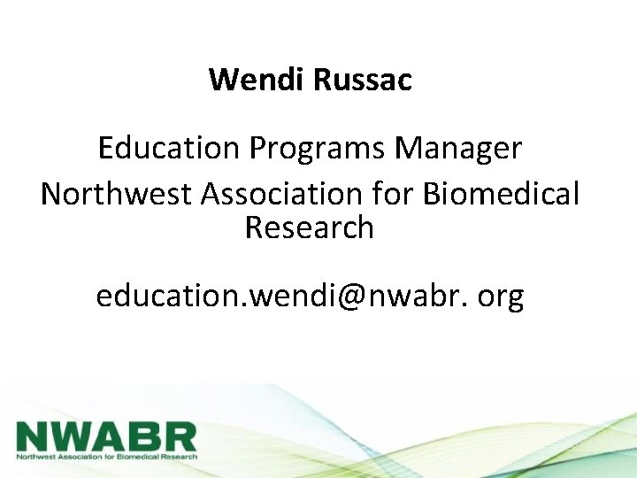 Wendi Russac Education Programs Manager Northwest Association for Biomedical Research education. wendi@nwabr. org 