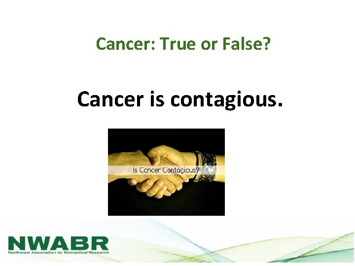 Cancer: True or False? Cancer is contagious. 