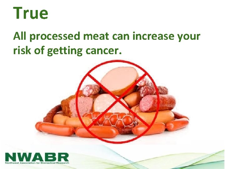 True All processed meat can increase your risk of getting cancer. 