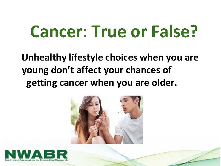 Cancer: True or False? Unhealthy lifestyle choices when you are young don’t affect your