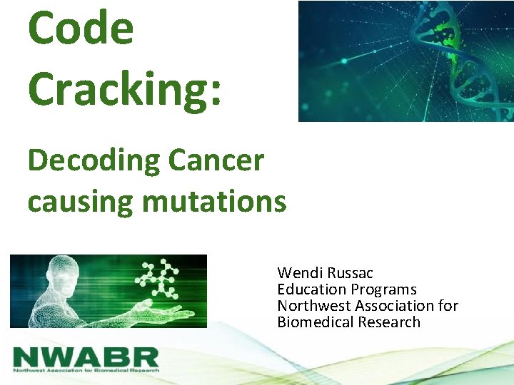 Code Cracking: Decoding Cancer causing mutations Wendi Russac Education Programs Northwest Association for Biomedical