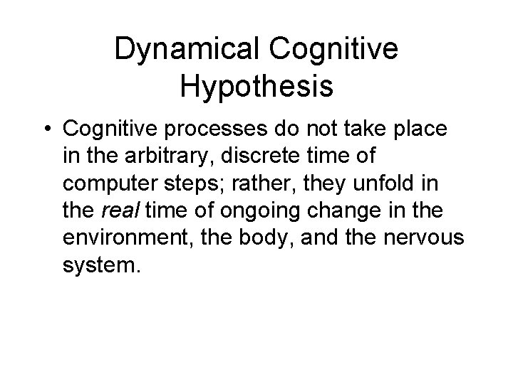 Dynamical Cognitive Hypothesis • Cognitive processes do not take place in the arbitrary, discrete