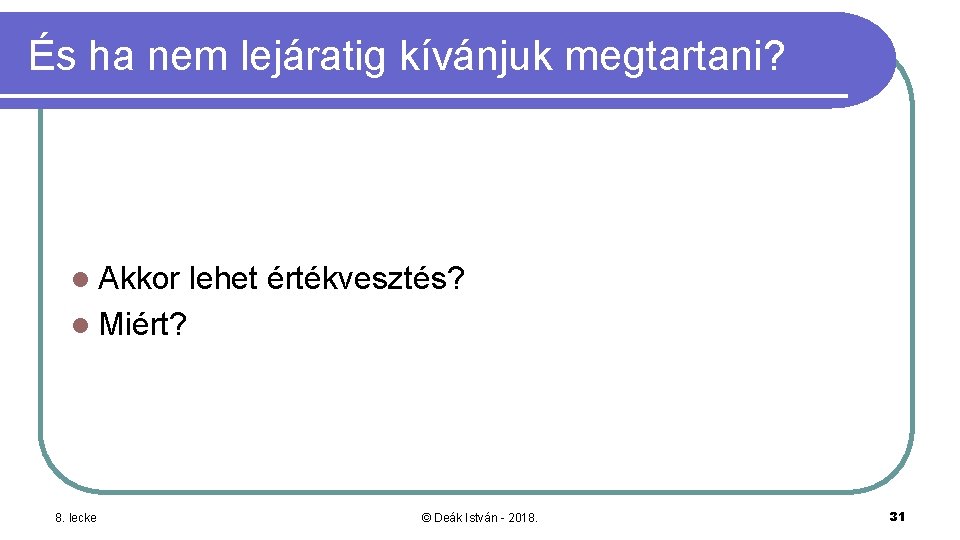 És ha nem lejáratig kívánjuk megtartani? l Akkor lehet értékvesztés? l Miért? 8. lecke