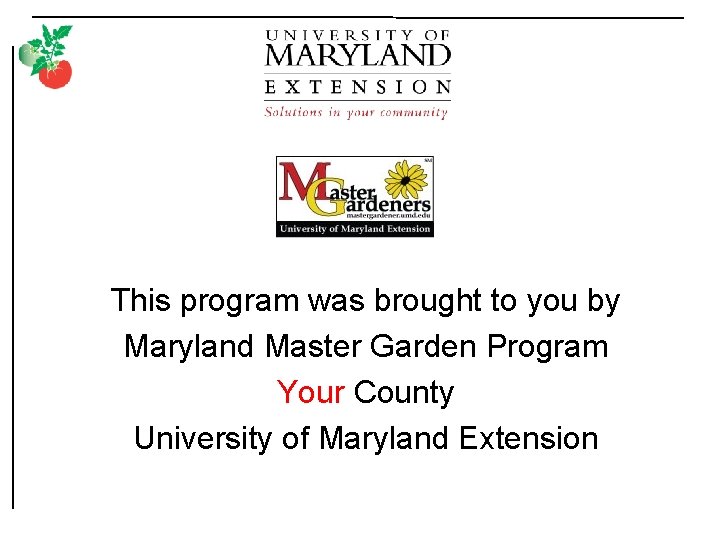 This program was brought to you by Maryland Master Garden Program Your County University