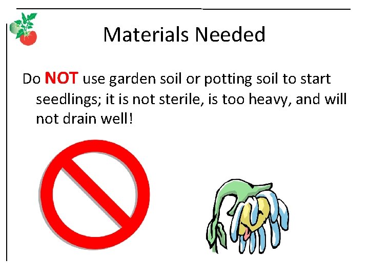 Materials Needed Do NOT use garden soil or potting soil to start seedlings; it