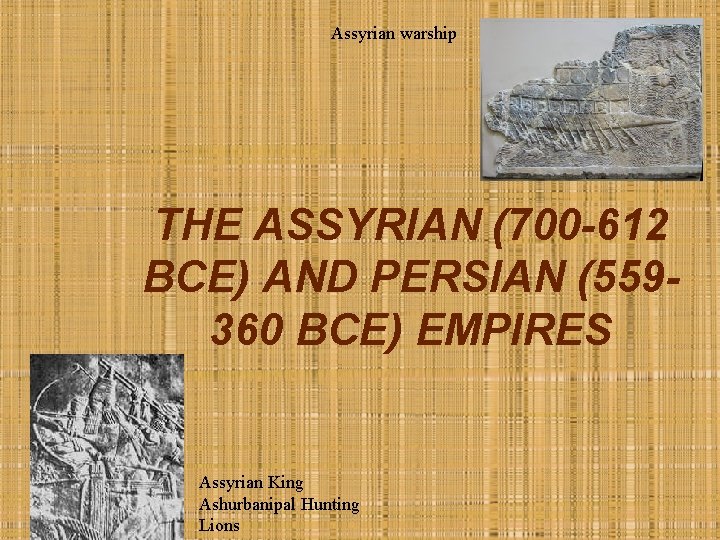 Assyrian warship THE ASSYRIAN (700 -612 BCE) AND PERSIAN (559360 BCE) EMPIRES Assyrian King