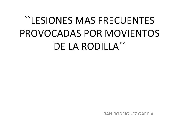 ``LESIONES MAS FRECUENTES PROVOCADAS POR MOVIENTOS DE LA RODILLA´´ IBAN RODRIGUEZ GARCIA 