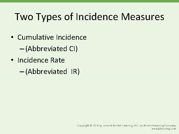 Two Types of Incidence Measures • Cumulative Incidence – (Abbreviated CI) • Incidence Rate