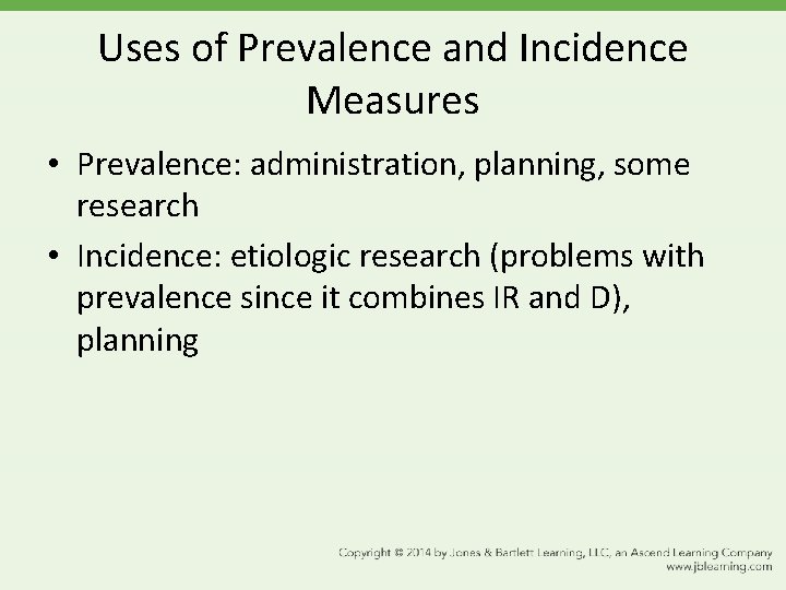 Uses of Prevalence and Incidence Measures • Prevalence: administration, planning, some research • Incidence: