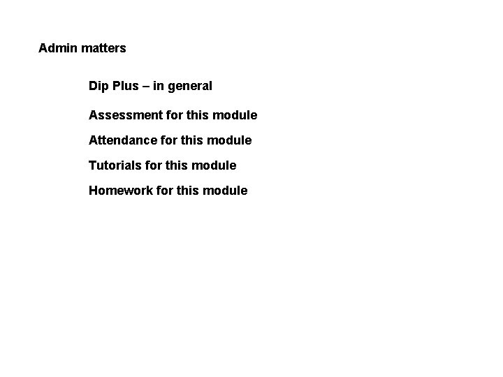 Admin matters Dip Plus – in general Assessment for this module Attendance for this