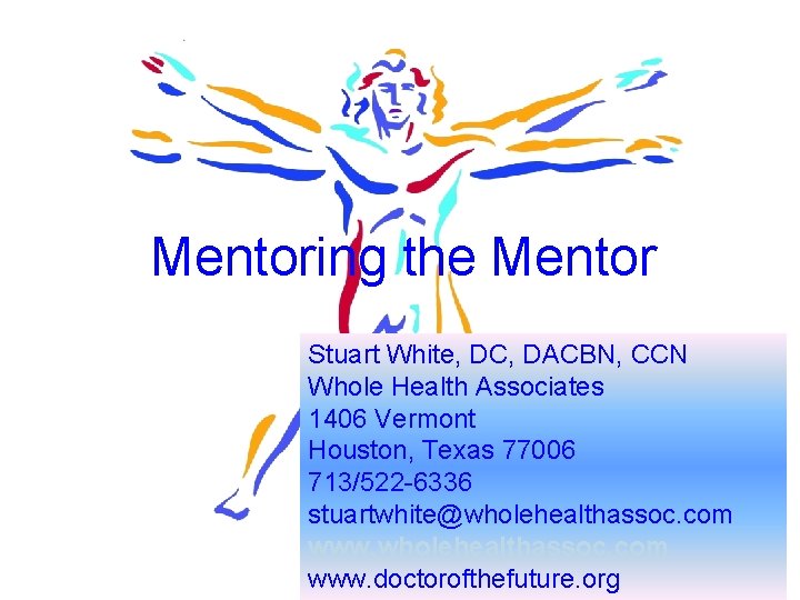 Mentoring the Mentor Stuart White, DC, DACBN, CCN Whole Health Associates 1406 Vermont Houston,