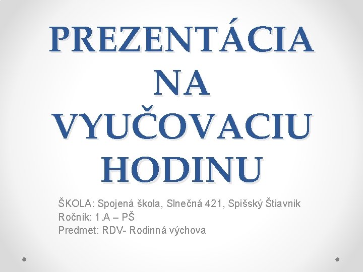 PREZENTÁCIA NA VYUČOVACIU HODINU ŠKOLA: Spojená škola, Slnečná 421, Spišský Štiavnik Ročník: 1. A