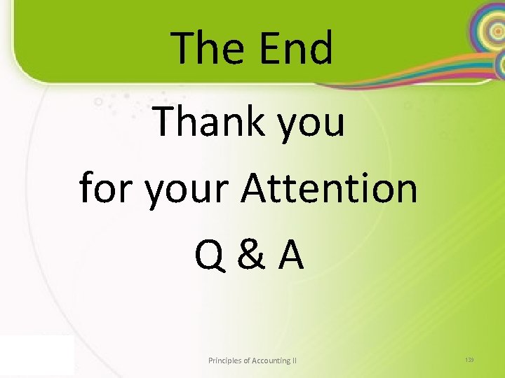The End Thank you for your Attention Q&A Principles of Accounting II 139 