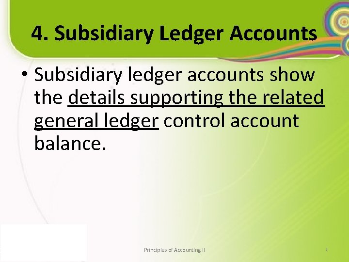 4. Subsidiary Ledger Accounts • Subsidiary ledger accounts show the details supporting the related