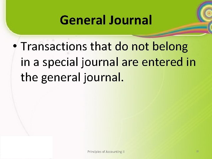 General Journal • Transactions that do not belong in a special journal are entered