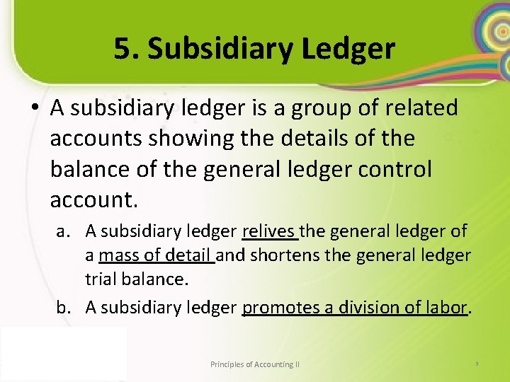 5. Subsidiary Ledger • A subsidiary ledger is a group of related accounts showing