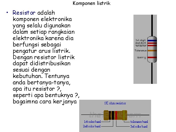 Komponen listrik • Resistor adalah komponen elektronika yang selalu digunakan dalam setiap rangkaian elektronika