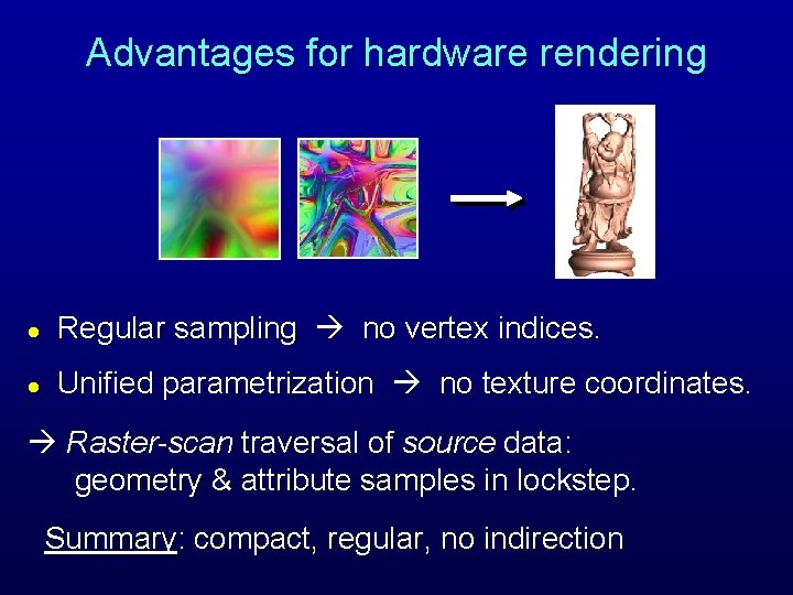 Advantages for hardware rendering l Regular sampling no vertex indices. l Unified parametrization no