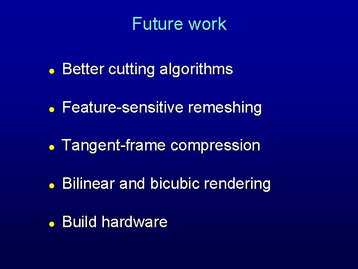Future work l Better cutting algorithms l Feature-sensitive remeshing l Tangent-frame compression l Bilinear