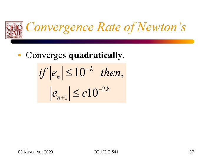 Convergence Rate of Newton’s • Converges quadratically. 03 November 2020 OSU/CIS 541 37 