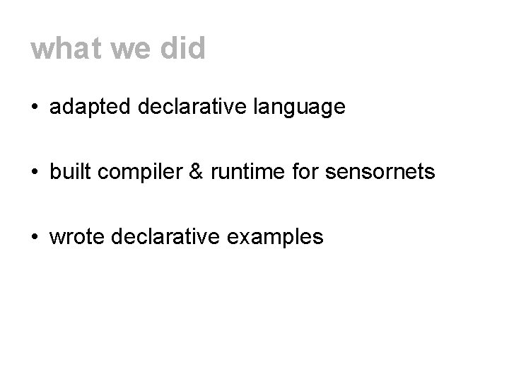 what we did • adapted declarative language • built compiler & runtime for sensornets