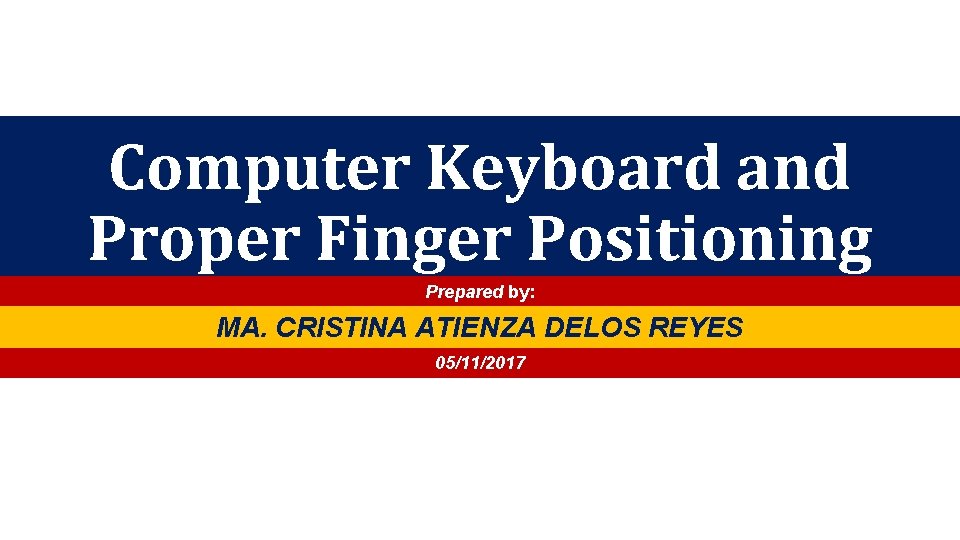 Computer Keyboard and Proper Finger Positioning Prepared by: MA. CRISTINA ATIENZA DELOS REYES 05/11/2017