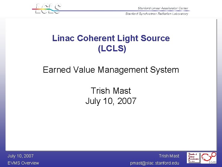 Linac Coherent Light Source (LCLS) Earned Value Management System Trish Mast July 10, 2007